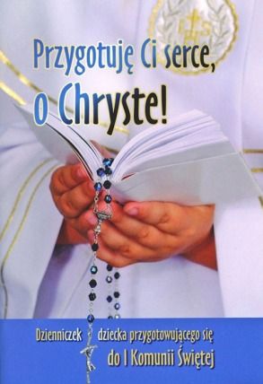 Tytuł: Przygotuję Ci serce, o Chryste - Dzienniczek dziecka przygotowującego się do I Komunii Świętej